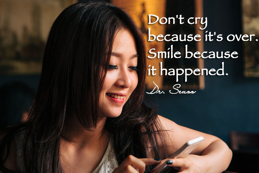 Don't cry because it's over. Smile because it happened