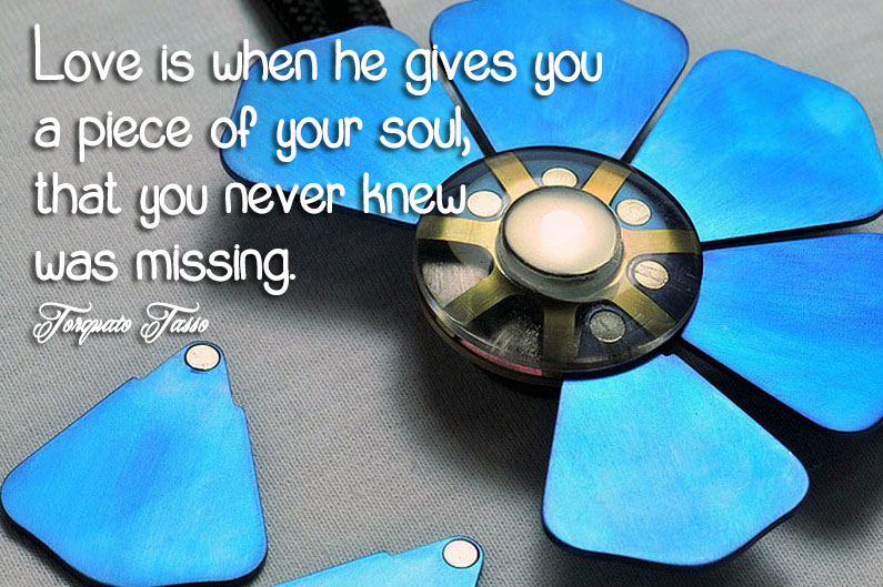 Love is when he gives you a piece of your soul, that you never knew was missing