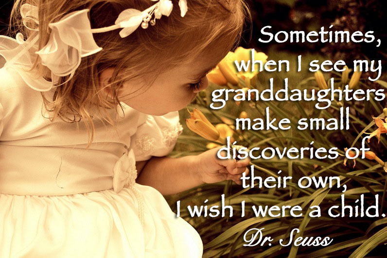 Sometimes, when I see my granddaughters make small discoveries of their own, I wish I were a child