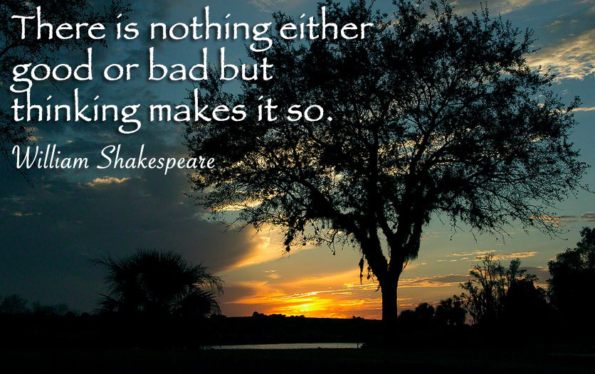 There is nothing either good or bad but thinking makes it so