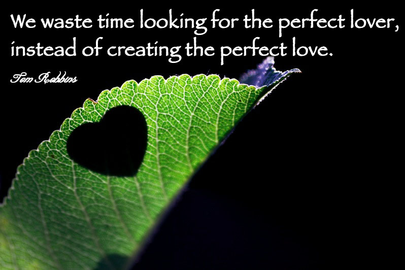 We waste time looking for the perfect lover, instead of creating the perfect love