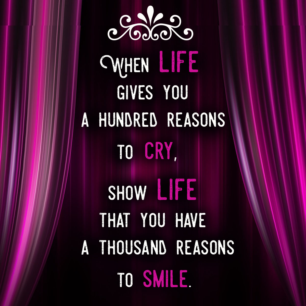 When life gives you a hundred reasons to cry, show life that you have a thousand reasons to smile