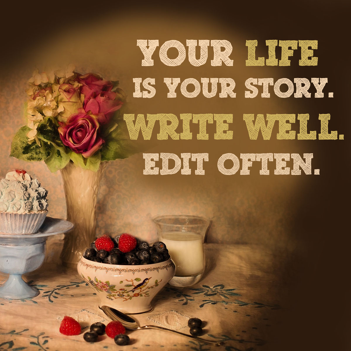 Your life is your story. Write well. Edit often