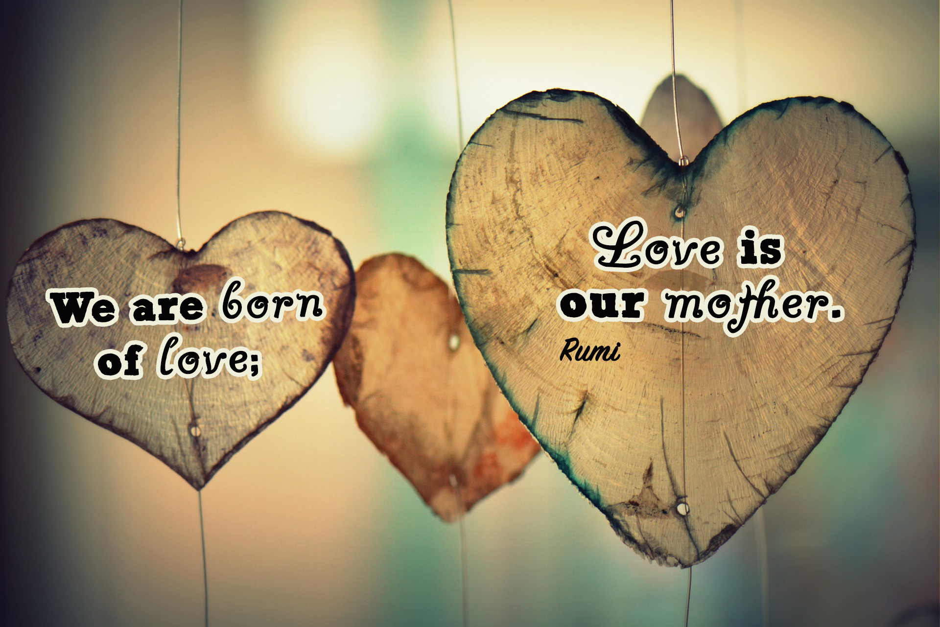 We are born of love; Love is our mother.