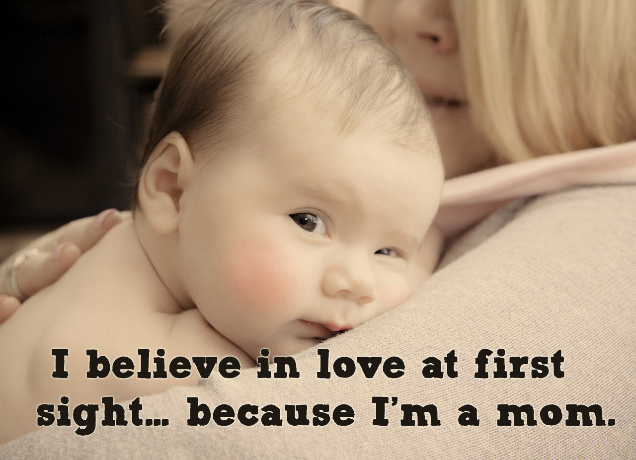 I believe in love at first sight… because i’m a mom.