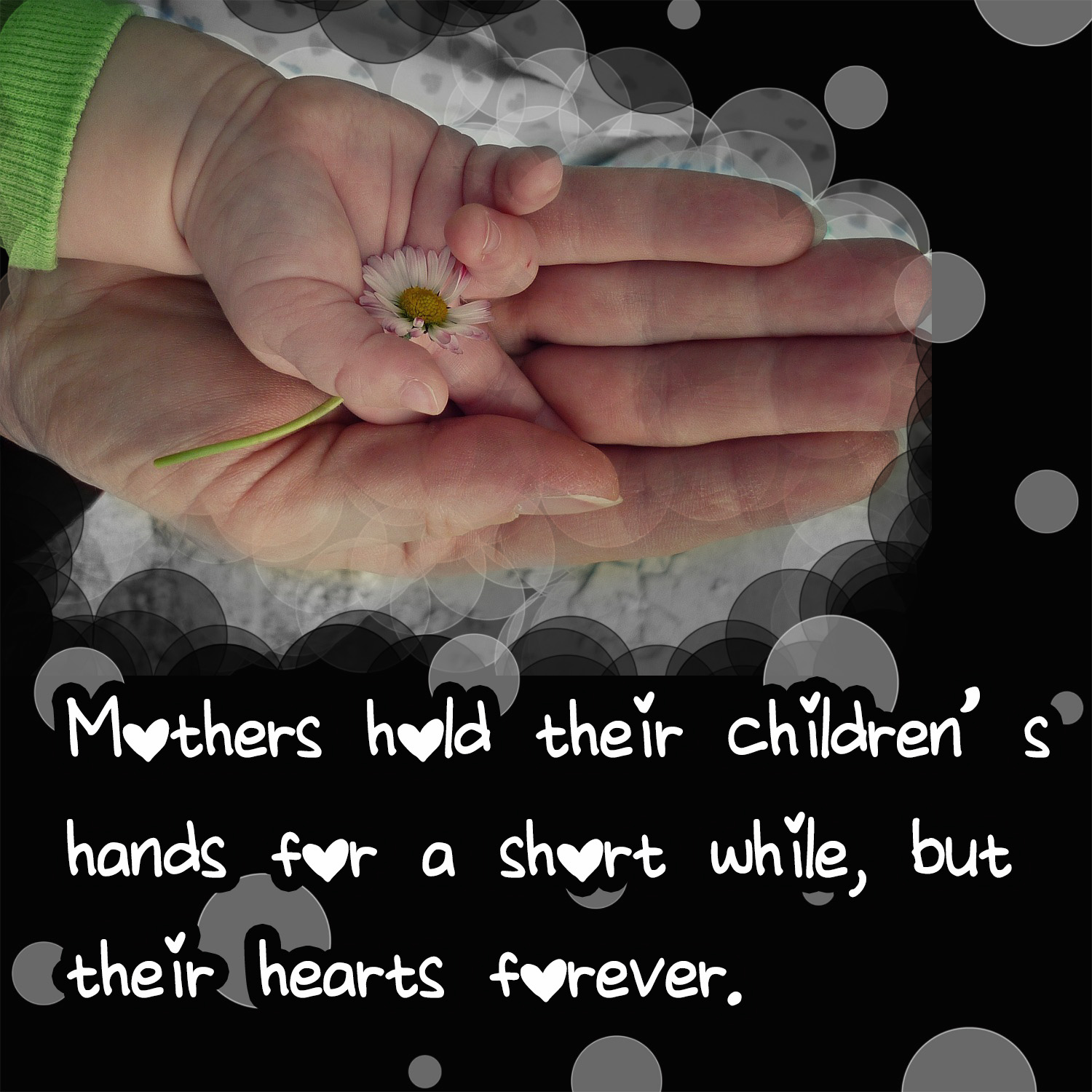 Mothers hold their children’s hands for a short while, but their hearts forever.