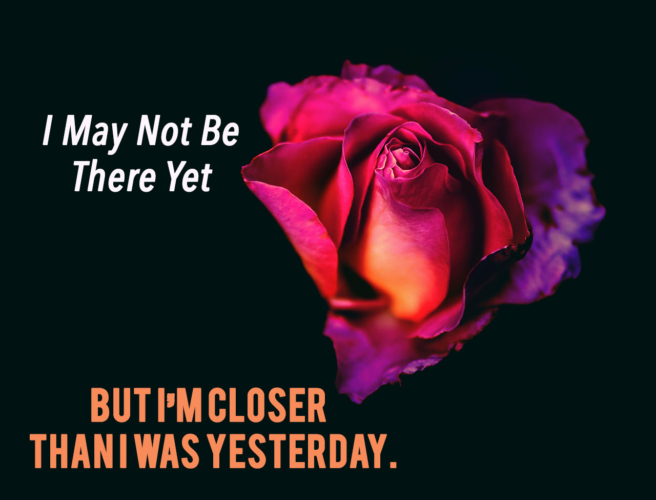 i-may-not-be-there-yet-but-im-closer-than-i-was-yesterday