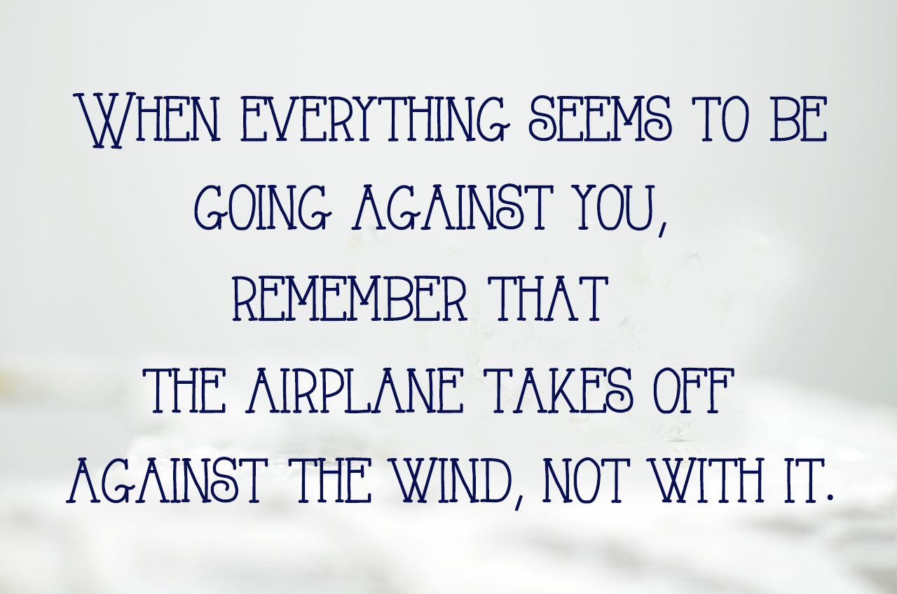 when-everything-seems-to-be-going-against-you-remember-that-the-airplane-takes-off-against-the-wind-not-with-it