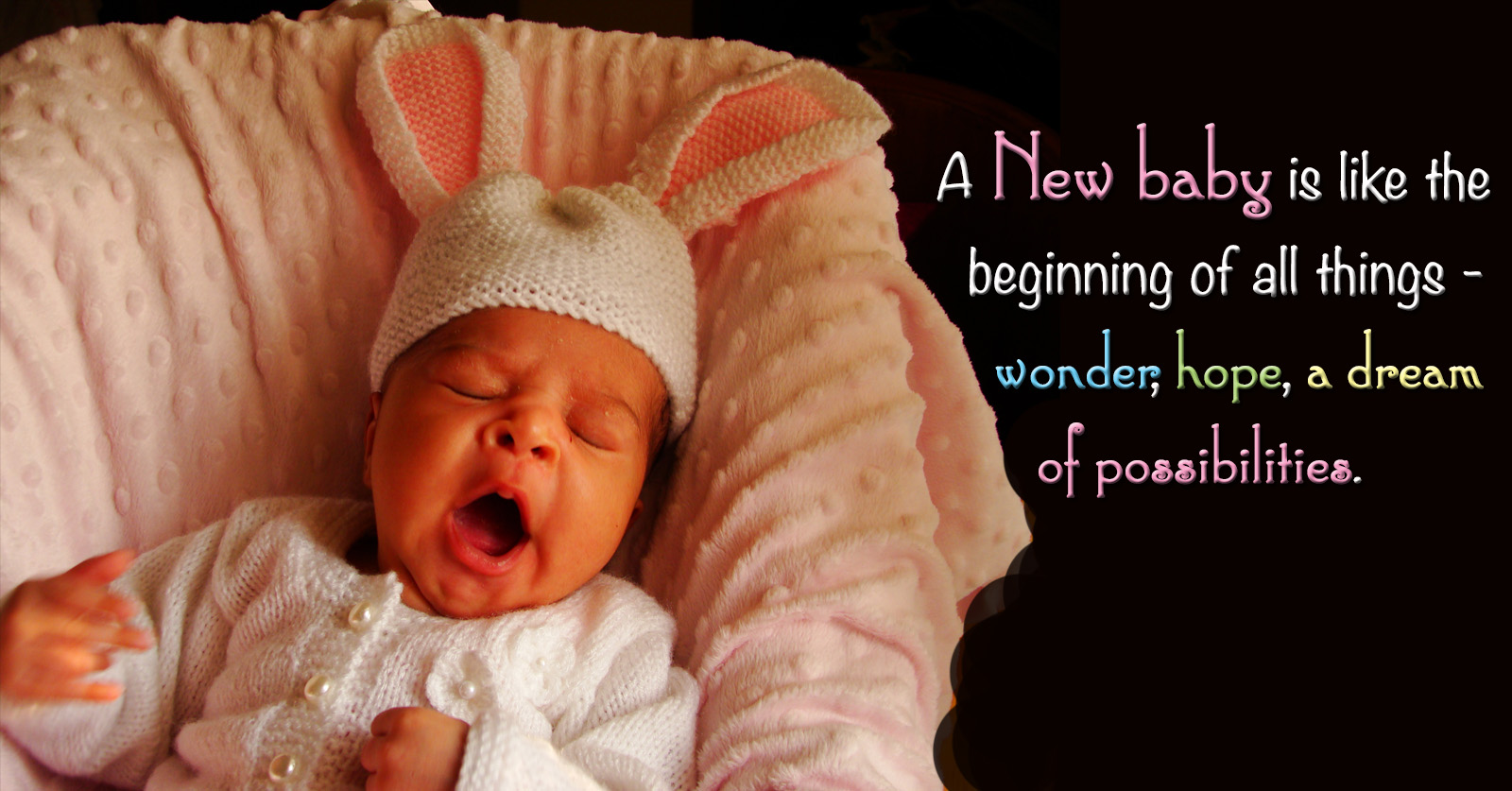 A New baby is like the beginning of all things - wonder, hope,a dream of possibilities.