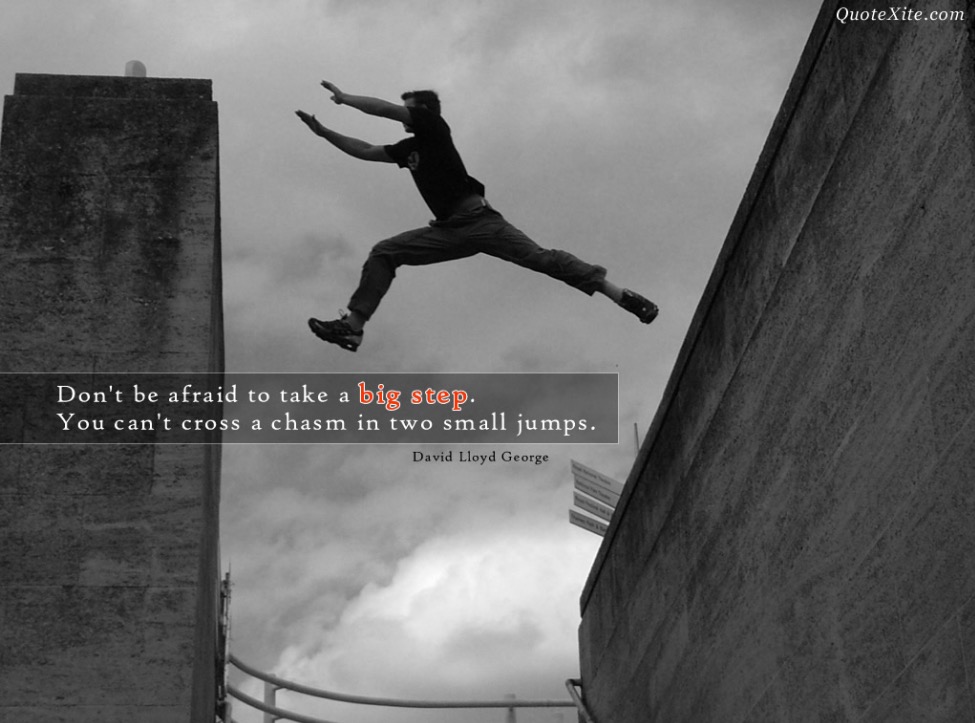 don't be afraid to take a big step