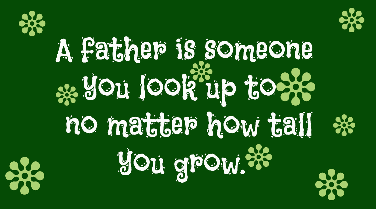 A father is someone you look up to no matter how tall you grow