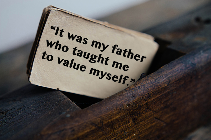 It was my father who taught me to value myself