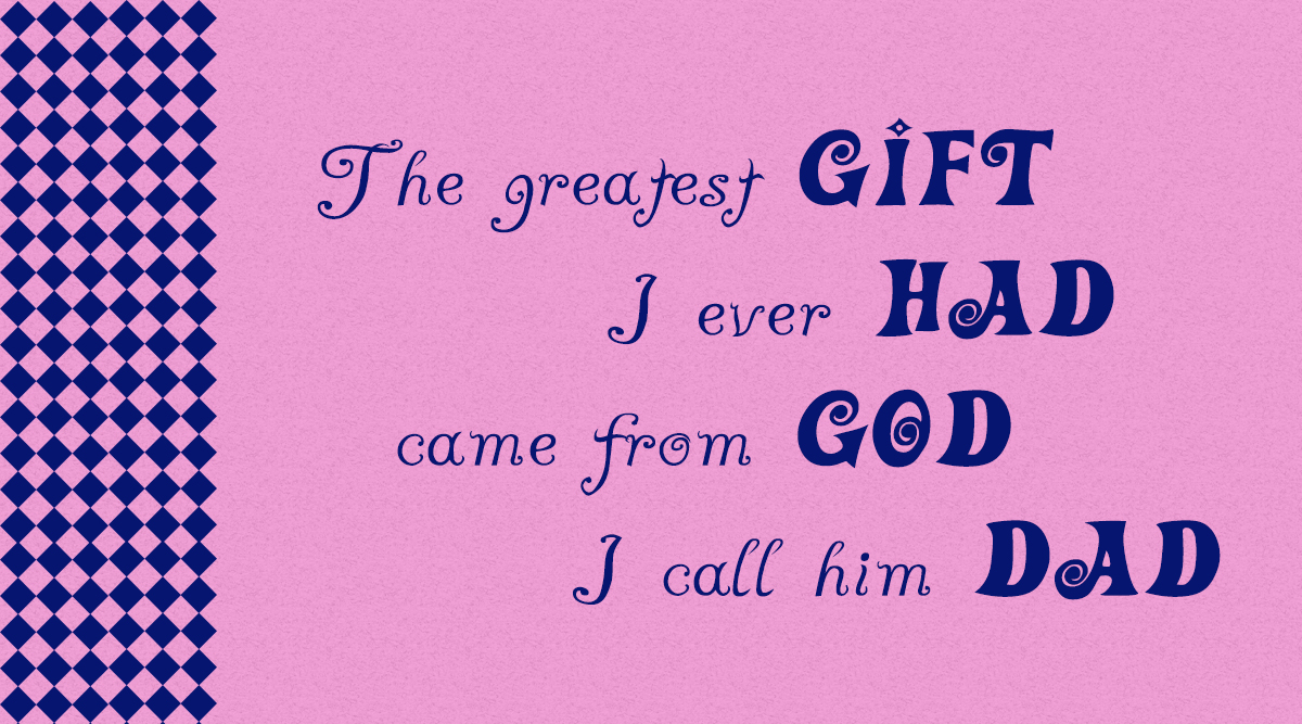 The greatest gift I ever had came from God I call him Dad