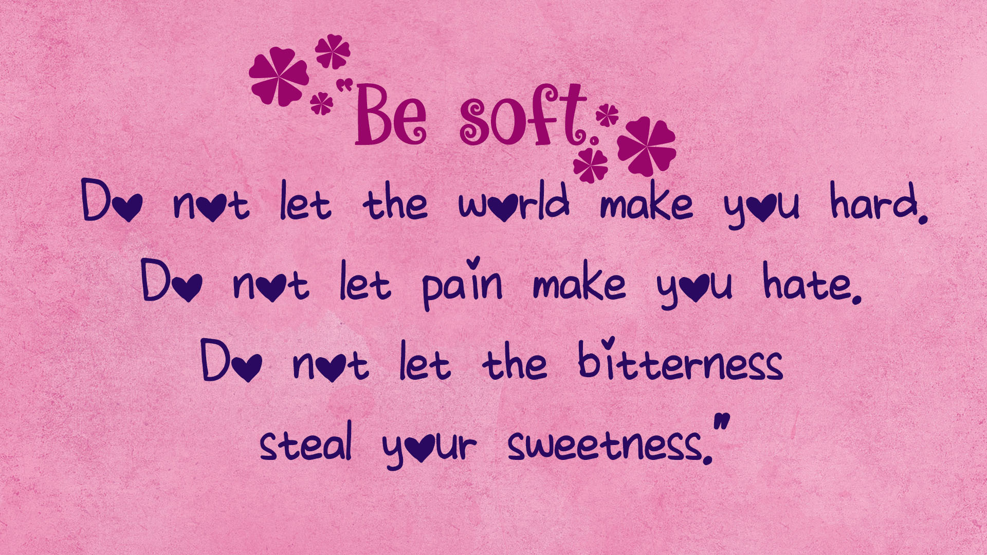 Do not let the world make you hard