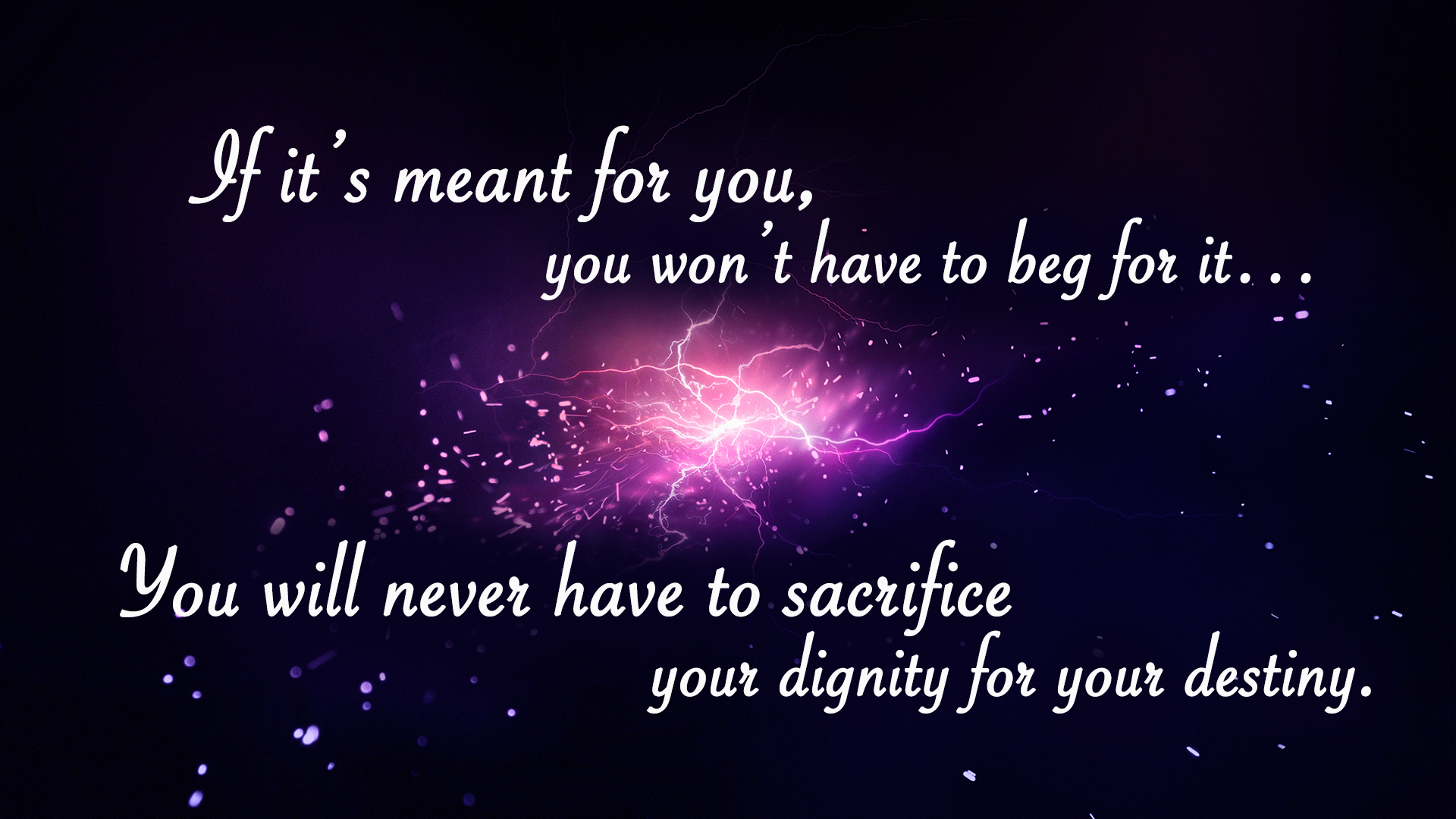 If it’s meant for you, you won’t have to beg for it