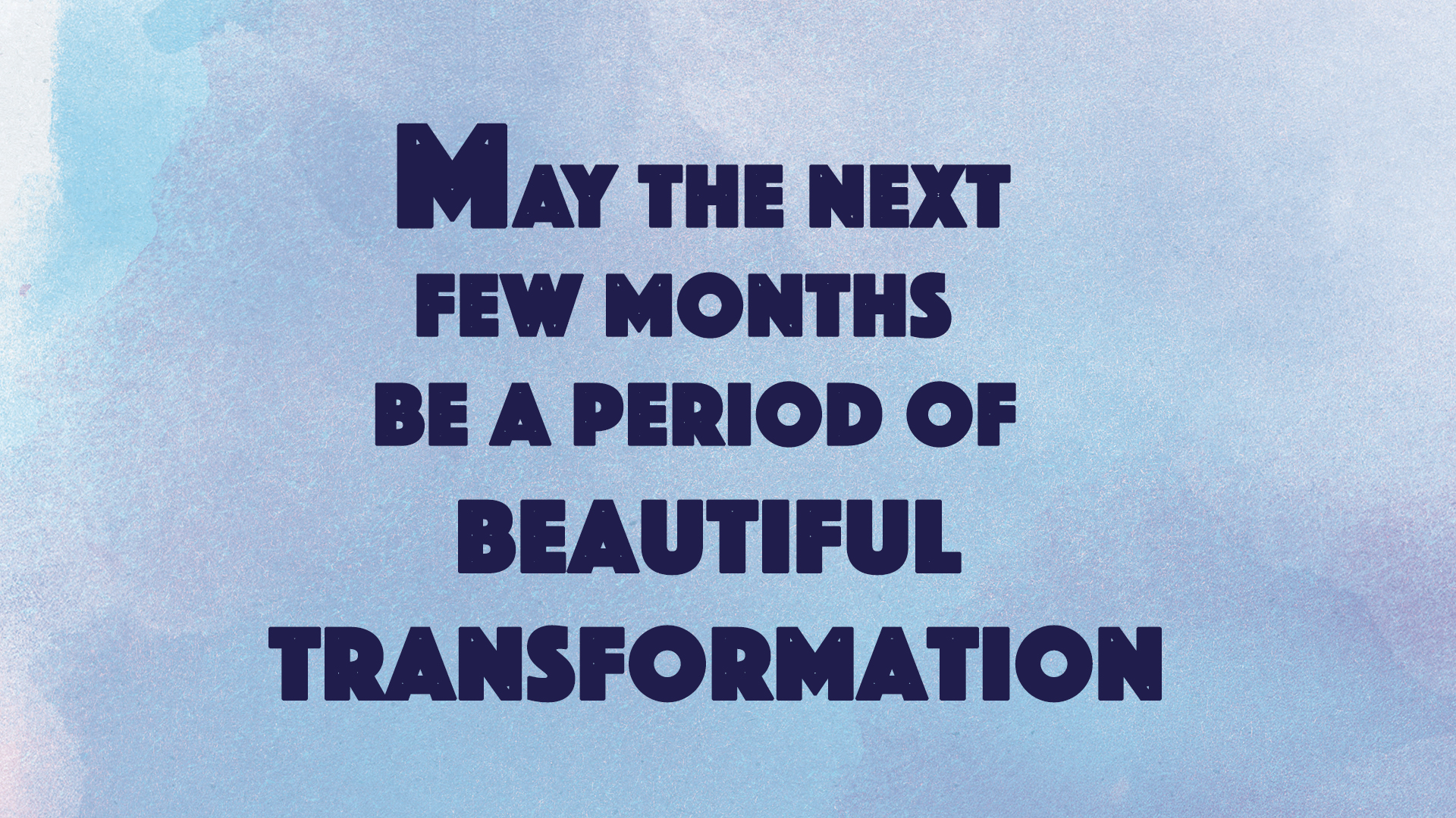 May the next few months be a period of beautiful transformation