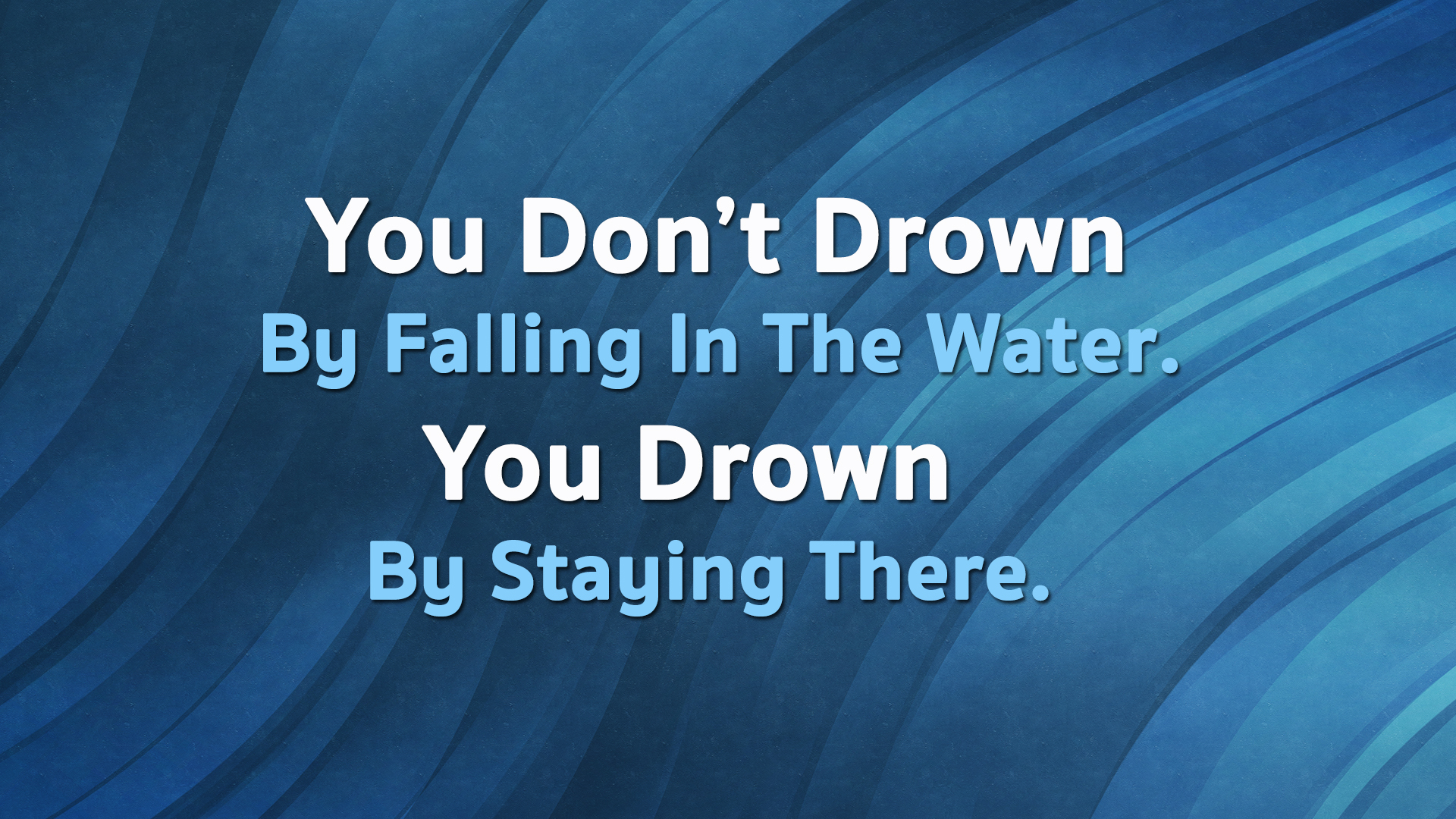 you don’t drown by falling in the water