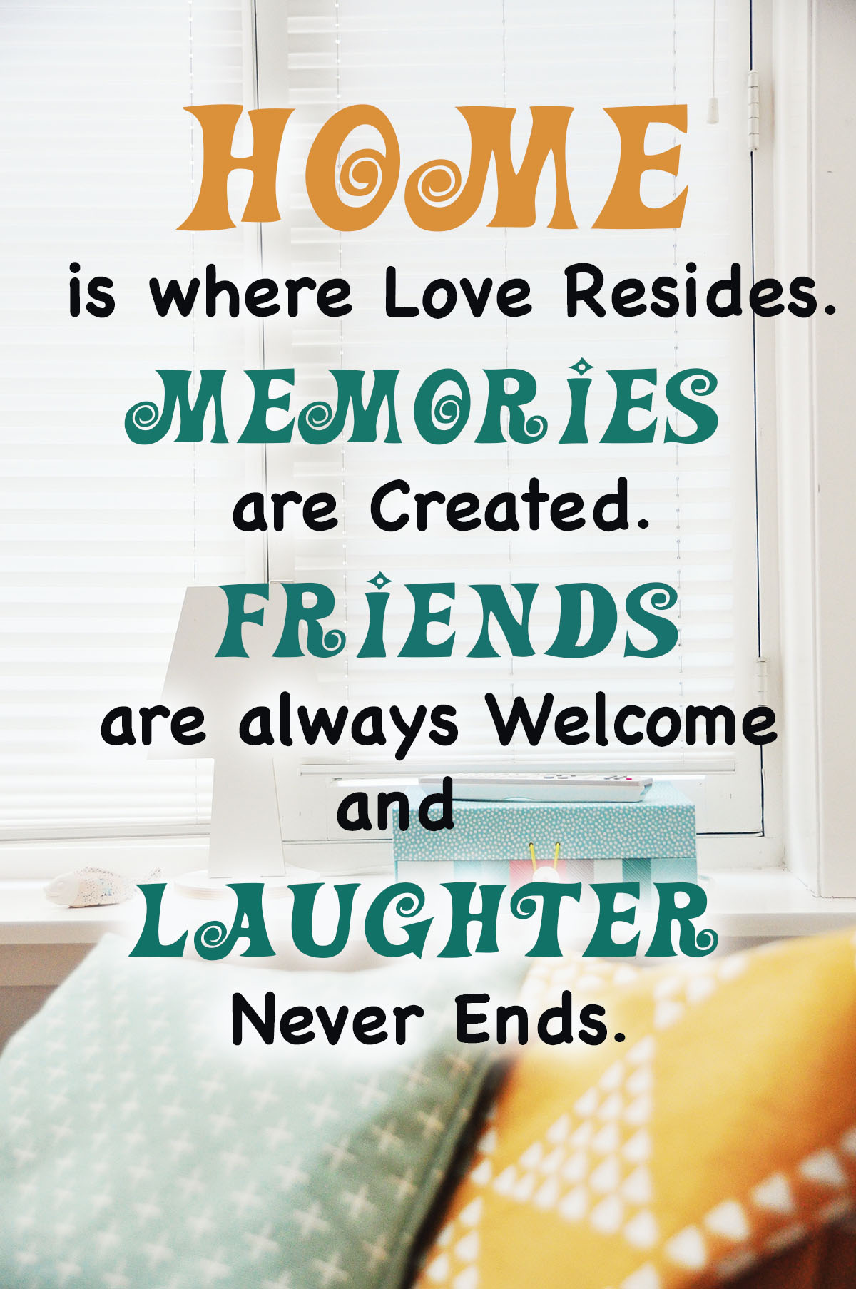 Home is where love resides. Memories are created. Friends are always welcome and laughter never ends