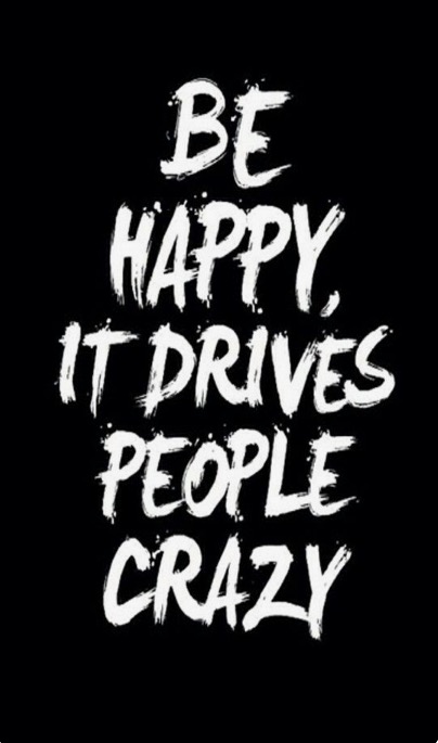 Be happy it drives people crazy