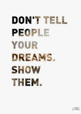 Don’t tell people your dreams. Show Them