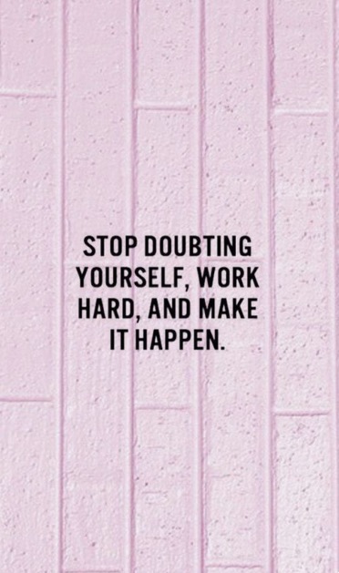 Stop doubting yourself, work hard and make it happen.
