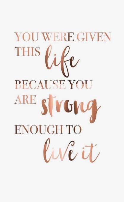 You were given this life because you are strong enough to live it