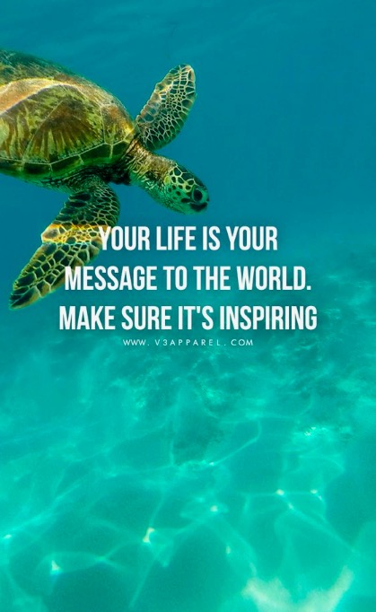 Your life is a message to the world. Make sure it’s inspiring.