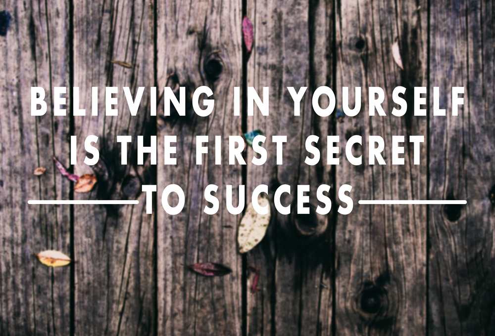 Believing in yourself is the first secret to success