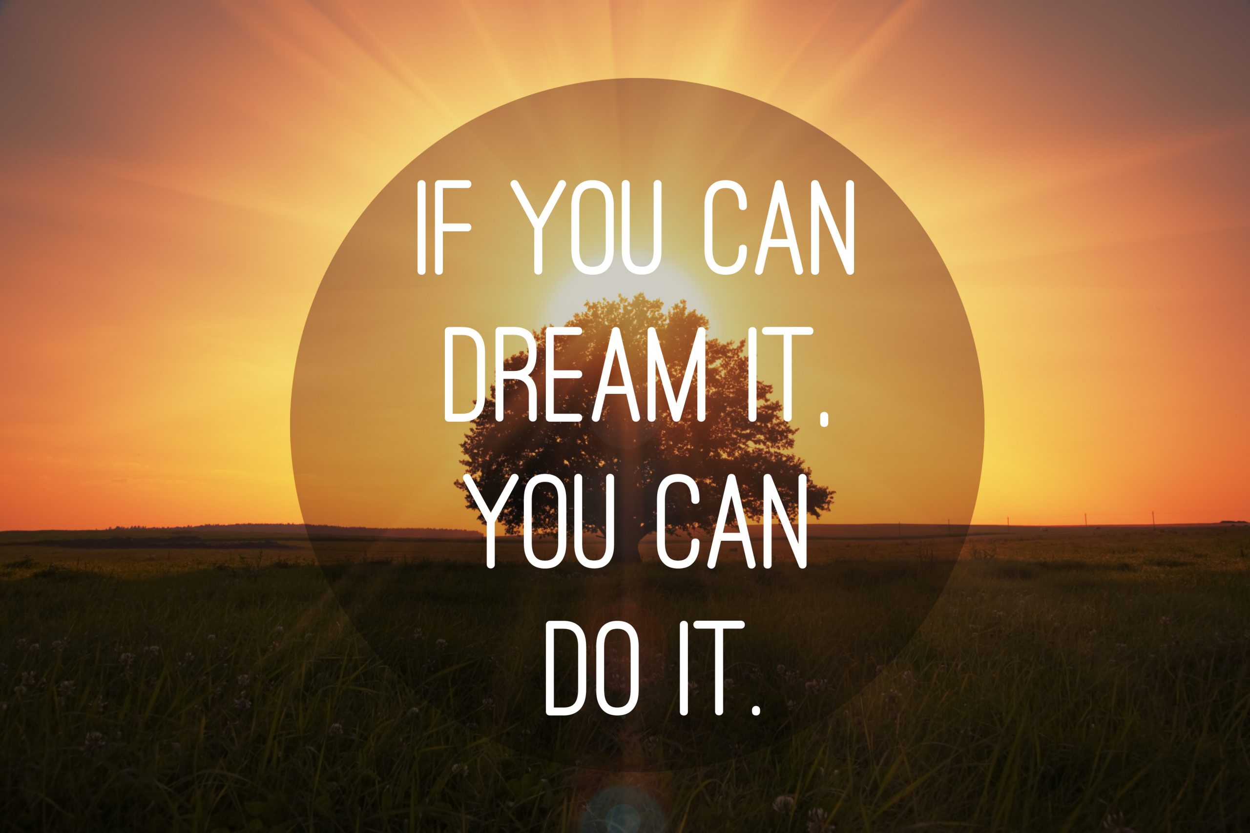 If you can dream it. you can do it.