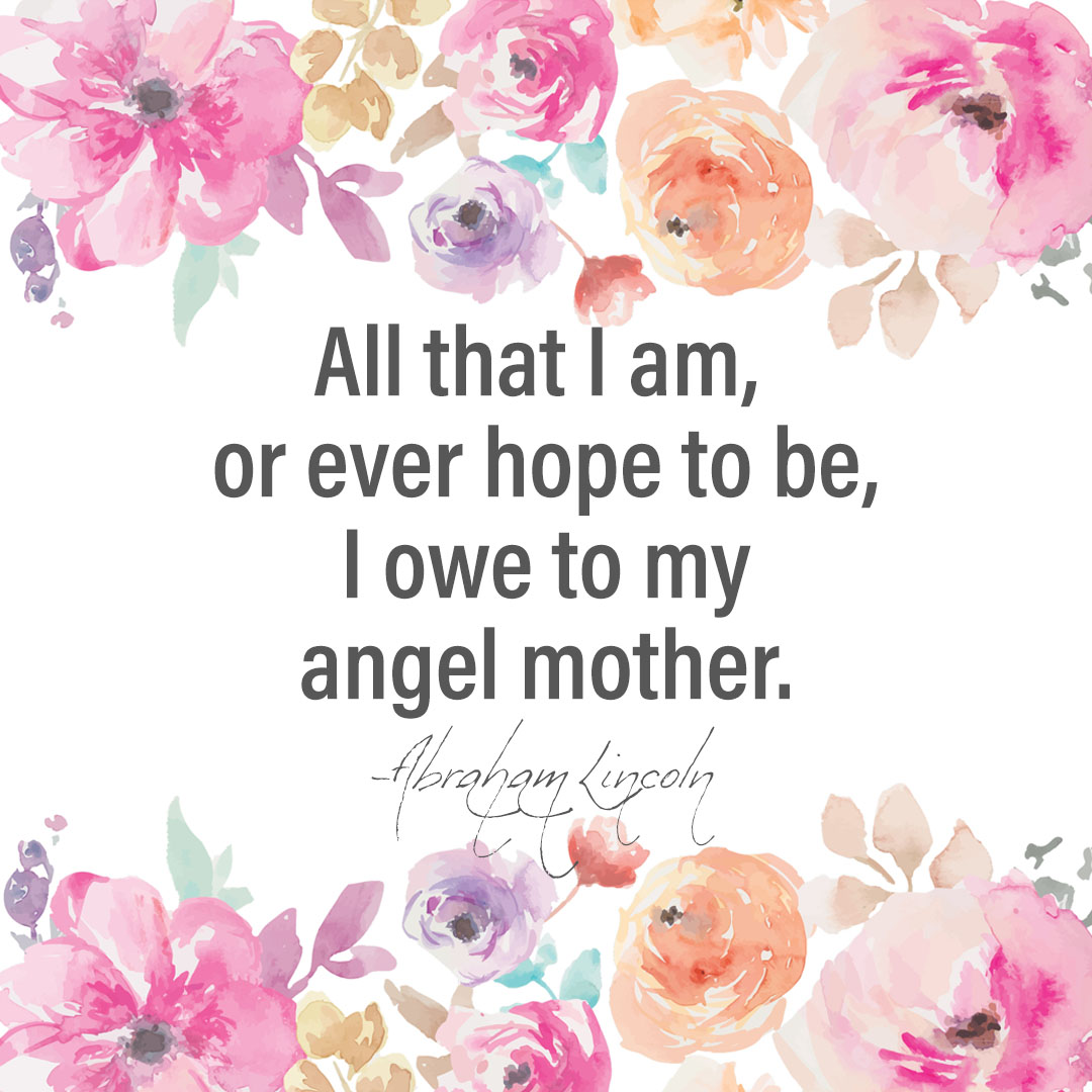 All that I am, or ever hope to be, I owe to my angel mother