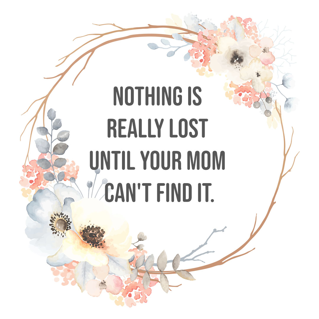 Nothing is really lost until your mom can't find it