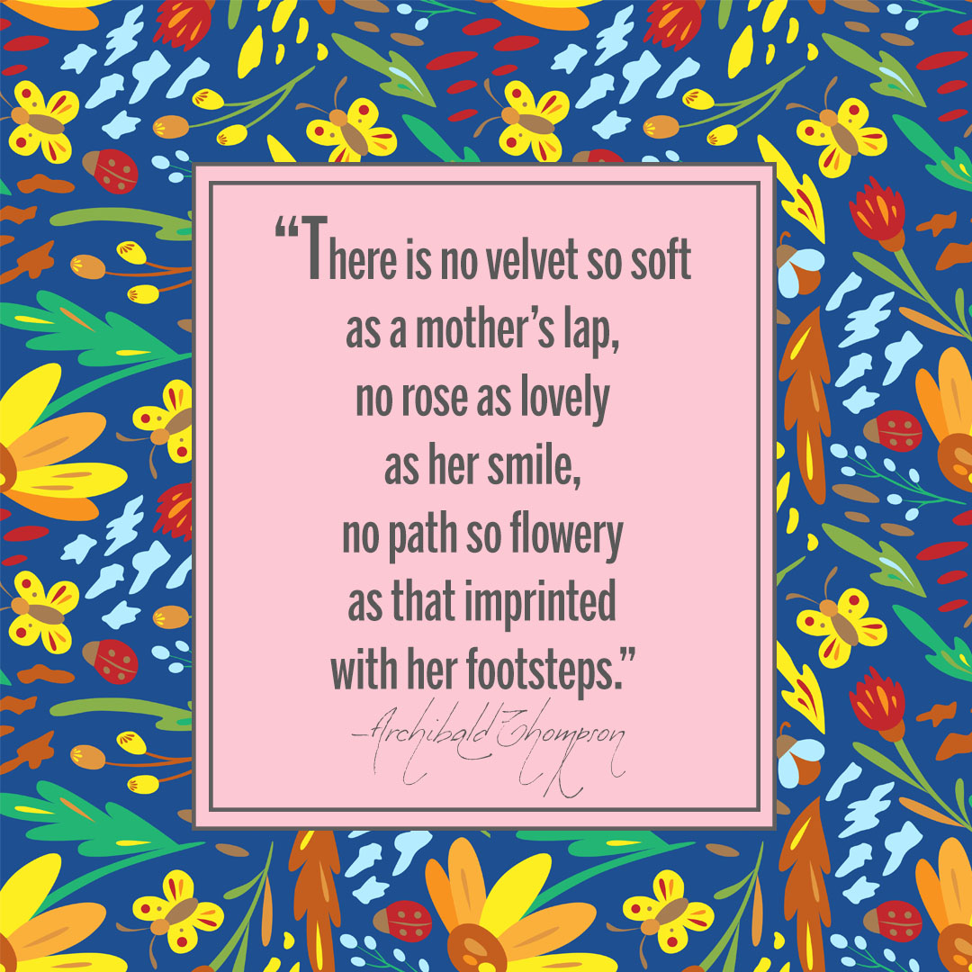 There is no velvet so soft as a mother’s lap