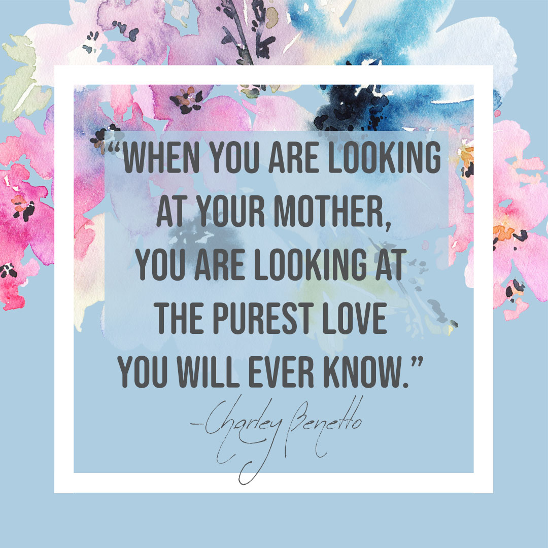 When you are looking at your mother, you are looking at the purest love
