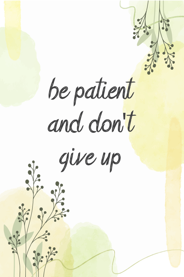 be patient, don't give up
