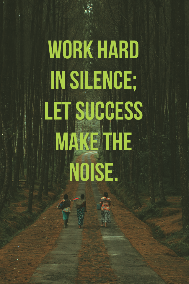 Let success make the noise