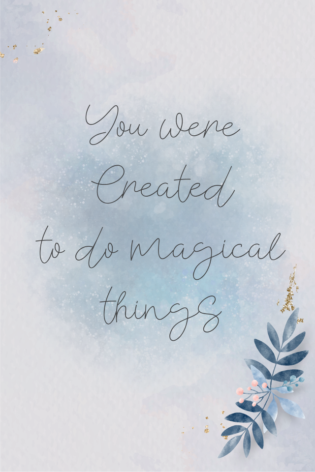 You were created to do magical things