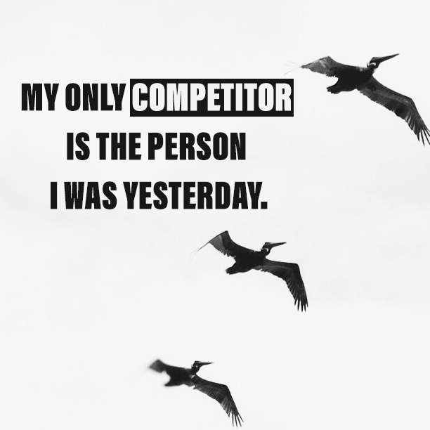 My only competitor is the person I was yesterday