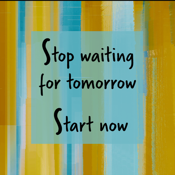 Stop waiting for tomorrow Start now