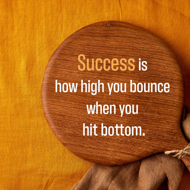 Success is how high you bounce when you hit bottom