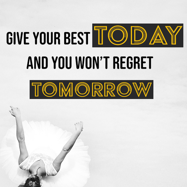 Give your best today and you won't regret tomorrow