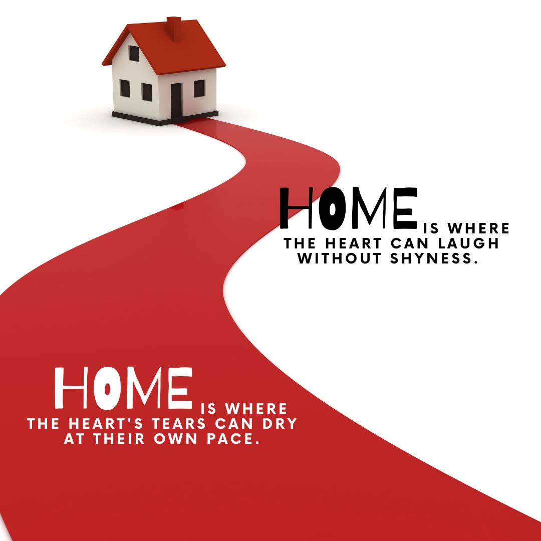 Home is where the heart can laugh without shyness. Home is where the heart's tears can dry at their own pace