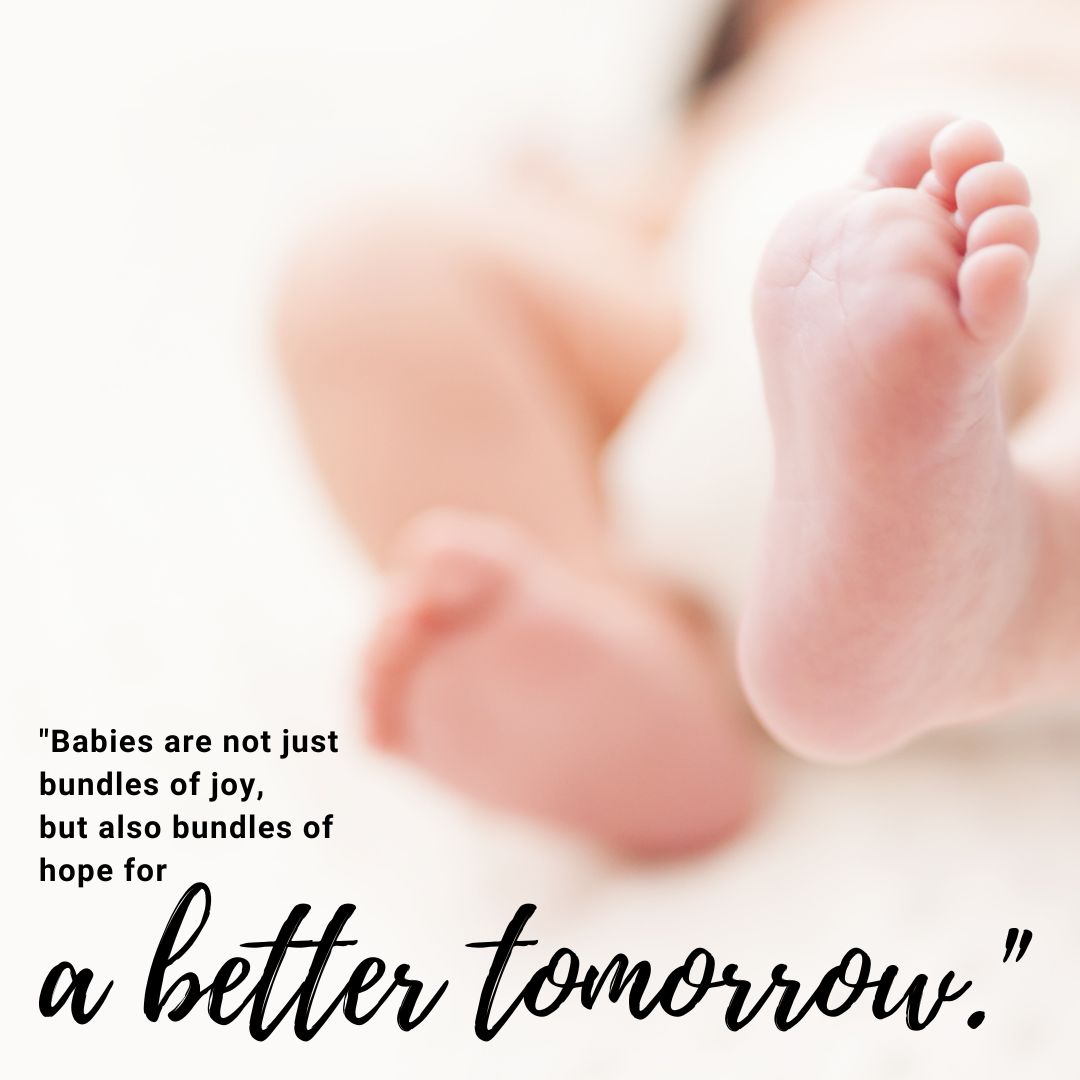 Babies are not just bundles of joy, but also bundles of hope for a better tomorrow.